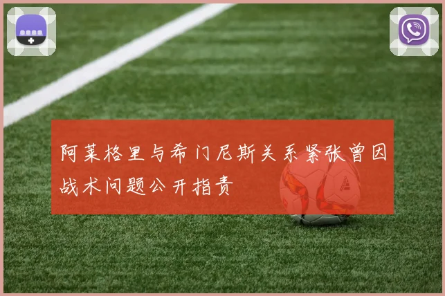 阿莱格里与希门尼斯关系紧张曾因战术问题公开指责