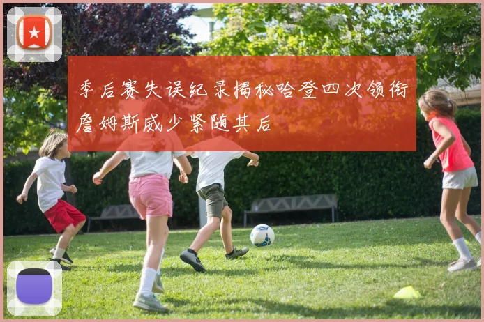 季后赛失误纪录揭秘哈登四次领衔詹姆斯威少紧随其后