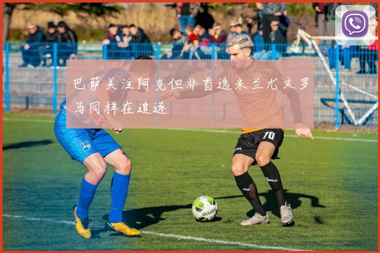 巴萨关注阿克但非首选米兰尤文罗马同样在追逐