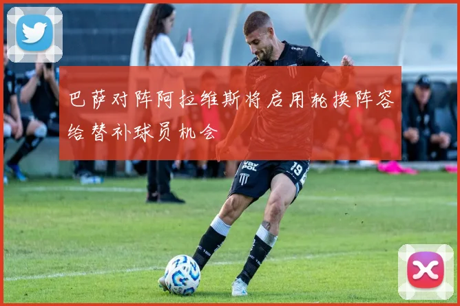巴萨对阵阿拉维斯将启用轮换阵容给替补球员机会