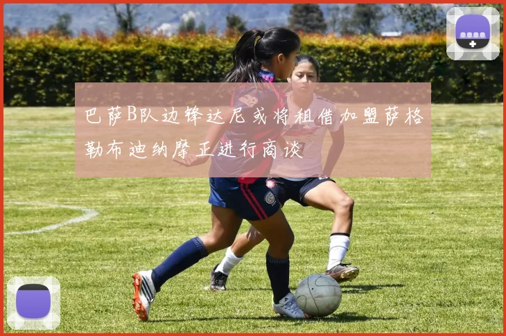 巴萨B队边锋达尼或将租借加盟萨格勒布迪纳摩正进行商谈