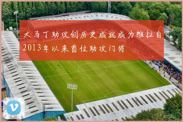 大马丁助攻创历史成就成为维拉自2013年以来首位助攻门将