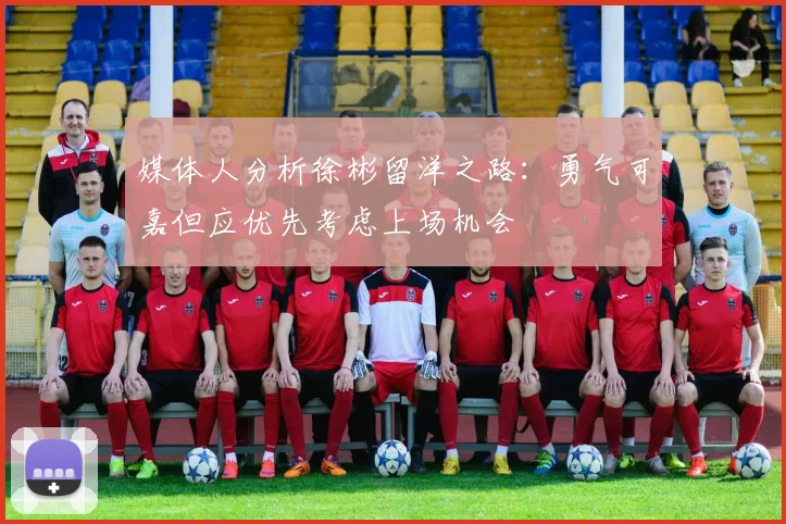 媒体人分析徐彬留洋之路：勇气可嘉但应优先考虑上场机会