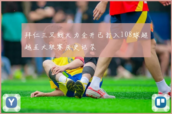 拜仁三叉戟火力全开已打入108球超越五大联赛历史记录